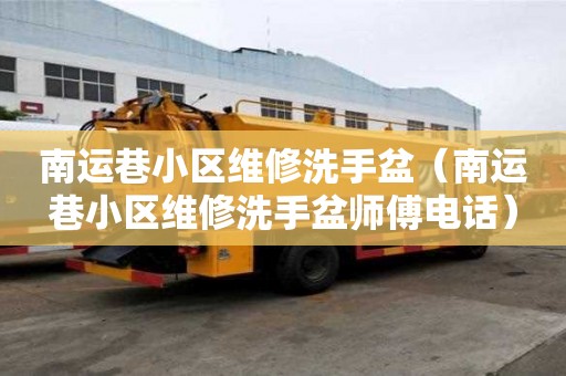 南運巷小區維修洗手盆（南運巷小區維修洗手盆師傅電話）