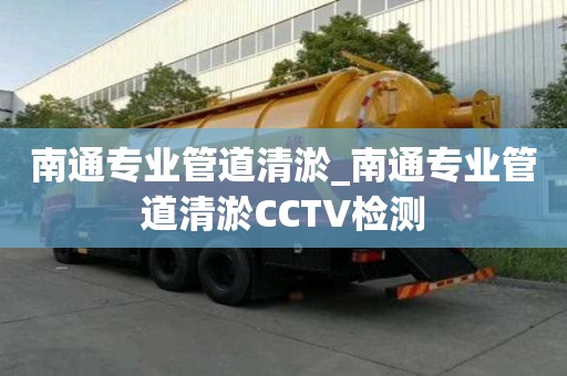 南通專業(yè)管道清淤_南通專業(yè)管道清淤CCTV檢測