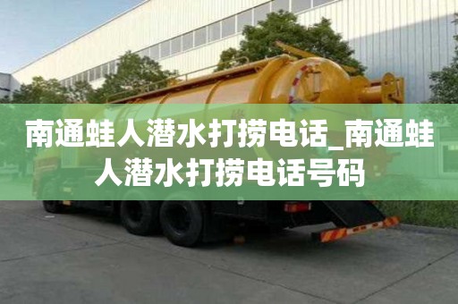 南通蛙人潛水打撈電話_南通蛙人潛水打撈電話號碼