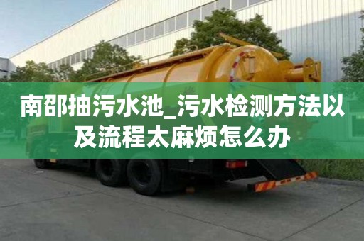 南邵抽污水池_污水檢測方法以及流程太麻煩怎么辦