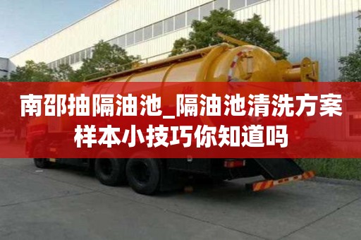 南邵抽隔油池_隔油池清洗方案樣本小技巧你知道嗎
