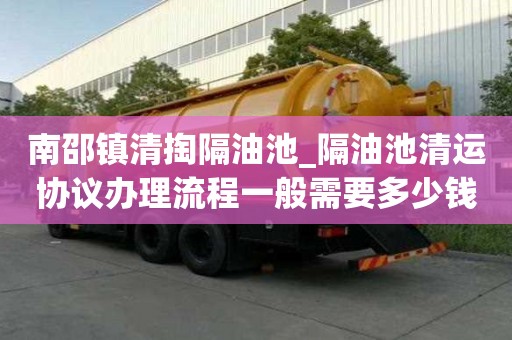 南邵鎮清掏隔油池_隔油池清運協議辦理流程一般需要多少錢