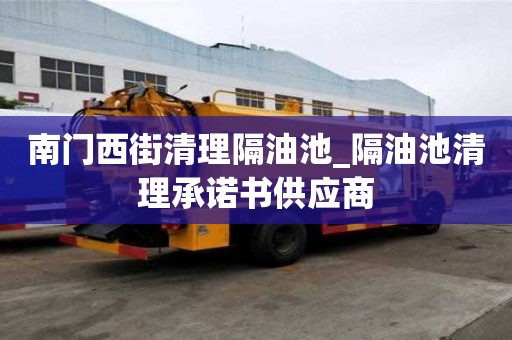 南門西街清理隔油池_隔油池清理承諾書供應(yīng)商