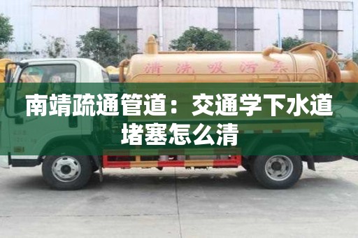 南靖疏通管道：交通學下水道堵塞怎么清