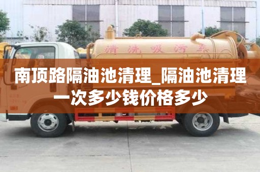 南頂路隔油池清理_隔油池清理一次多少錢(qián)價(jià)格多少