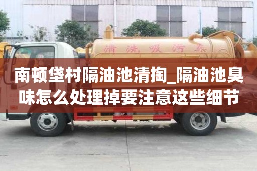 南頓垡村隔油池清掏_隔油池臭味怎么處理掉要注意這些細(xì)節(jié)
