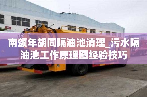 南頌年胡同隔油池清理_污水隔油池工作原理圖經驗技巧