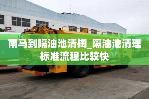 南馬到隔油池清掏_隔油池清理標(biāo)準(zhǔn)流程比較快