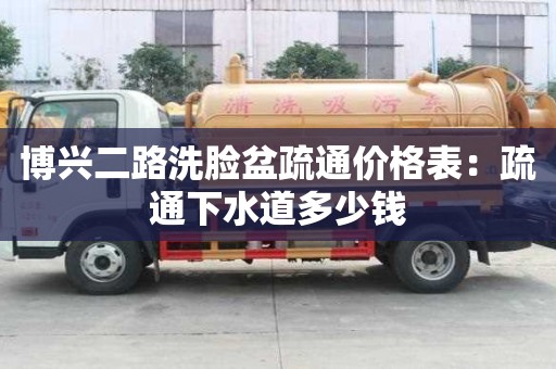 博興二路洗臉盆疏通價(jià)格表：疏通下水道多少錢