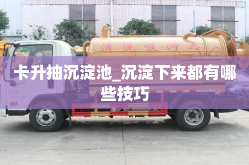 卡升抽沉淀池_沉淀下來都有哪些技巧