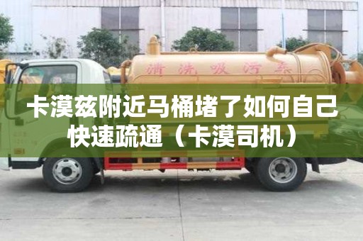 卡漠茲附近馬桶堵了如何自己快速疏通（卡漠司機）