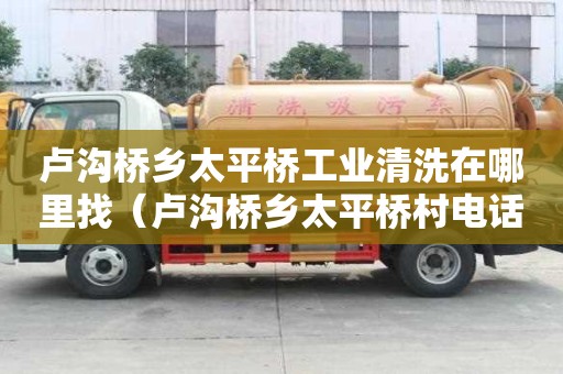 盧溝橋鄉(xiāng)太平橋工業(yè)清洗在哪里找（盧溝橋鄉(xiāng)太平橋村電話）