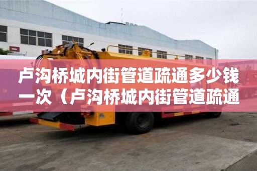 盧溝橋城內街管道疏通多少錢一次(盧溝橋城內街管道疏通多少錢一次啊) 盧溝橋城內街管道疏通多少錢一次(盧溝橋城內街管道疏通多少錢一次啊)