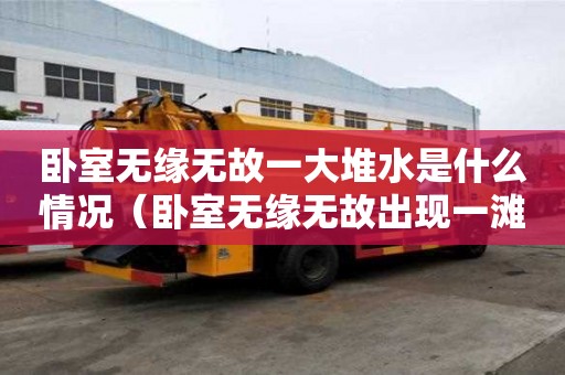 臥室無緣無故一大堆水是什么情況（臥室無緣無故出現一灘水）