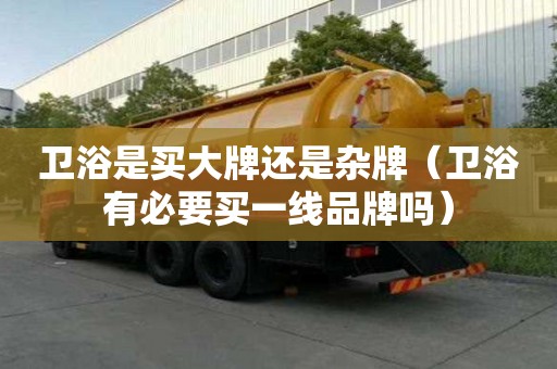 衛浴是買大牌還是雜牌（衛浴有必要買一線品牌嗎）