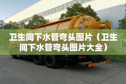 衛(wèi)生間下水管彎頭圖片（衛(wèi)生間下水管彎頭圖片大全）