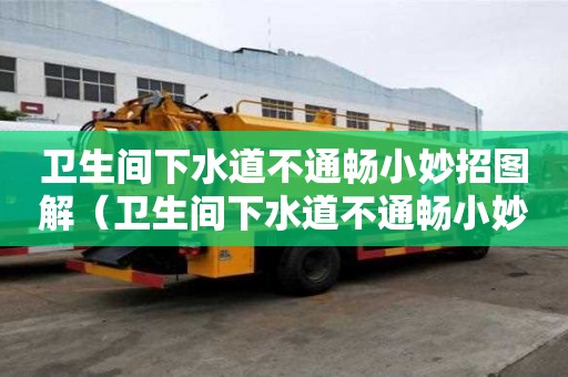 衛生間下水道不通暢小妙招圖解（衛生間下水道不通暢小妙招圖解大全）