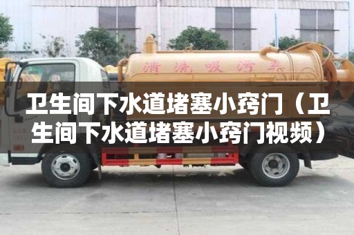 衛(wèi)生間下水道堵塞小竅門（衛(wèi)生間下水道堵塞小竅門視頻）