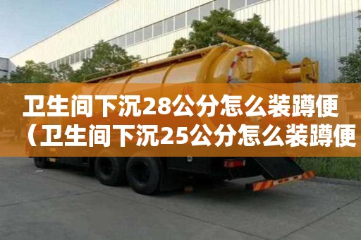 衛生間下沉28公分怎么裝蹲便（衛生間下沉25公分怎么裝蹲便器）