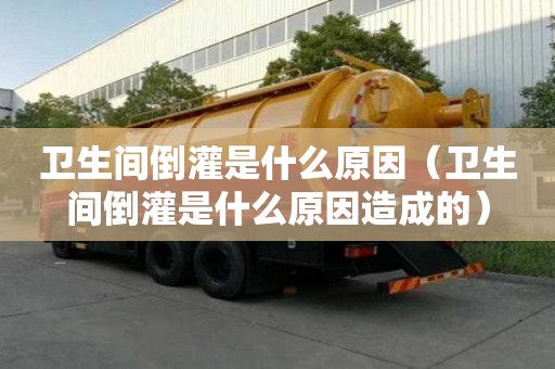 衛生間倒灌是什么原因（衛生間倒灌是什么原因造成的）