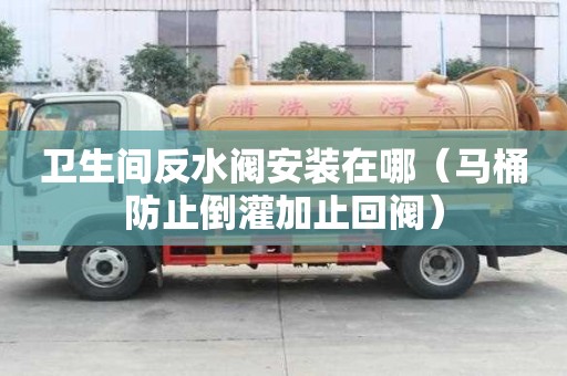 衛生間反水閥安裝在哪（馬桶防止倒灌加止回閥）