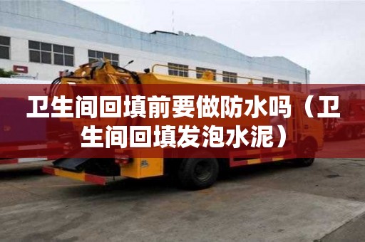 衛生間回填前要做防水嗎（衛生間回填發泡水泥）