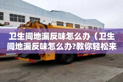衛(wèi)生間地漏反味怎么辦(衛(wèi)生間地漏反味怎么辦?教你輕松來解決!) 衛(wèi)生間地漏反味怎么辦(衛(wèi)生間地漏反味怎么辦?教你輕松來解決!)