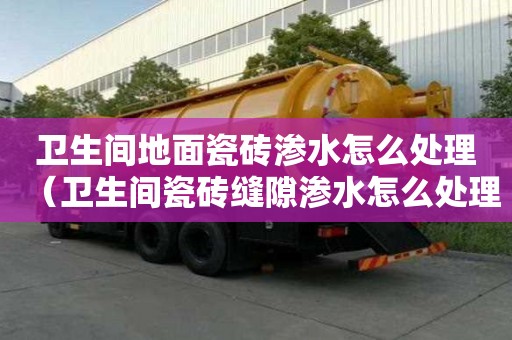 衛生間地面瓷磚滲水怎么處理（衛生間瓷磚縫隙滲水怎么處理）