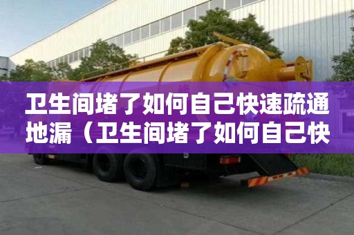 衛生間堵了如何自己快速疏通地漏（衛生間堵了如何自己快速疏通地漏呢）