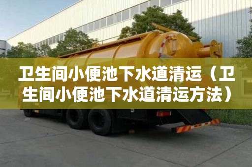 衛(wèi)生間小便池下水道清運(yùn)（衛(wèi)生間小便池下水道清運(yùn)方法）