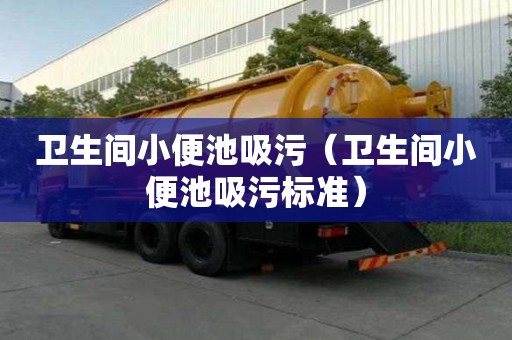 衛生間小便池吸污（衛生間小便池吸污標準）