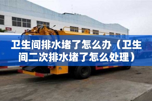 衛生間排水堵了怎么辦(衛生間二次排水堵了怎么處理) 衛生間排水堵了怎么辦(衛生間二次排水堵了怎么處理)