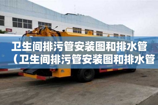 衛生間排污管安裝圖和排水管（衛生間排污管安裝圖和排水管及尺寸）