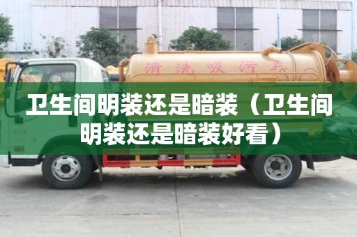 衛(wèi)生間明裝還是暗裝（衛(wèi)生間明裝還是暗裝好看）
