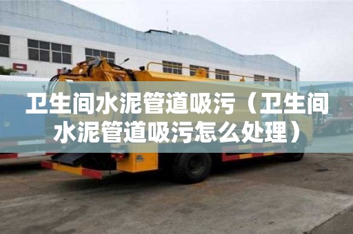 衛(wèi)生間水泥管道吸污（衛(wèi)生間水泥管道吸污怎么處理）