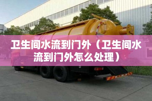 衛生間水流到門外（衛生間水流到門外怎么處理）