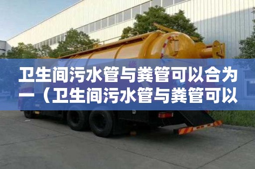 衛生間污水管與糞管可以合為一（衛生間污水管與糞管可以合為一接到化糞池）
