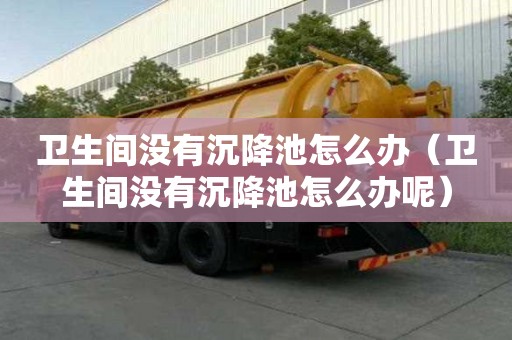 衛生間沒有沉降池怎么辦（衛生間沒有沉降池怎么辦呢）