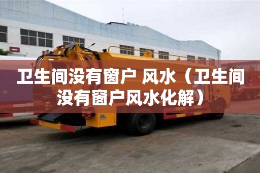 衛生間沒有窗戶 風水（衛生間沒有窗戶風水化解）