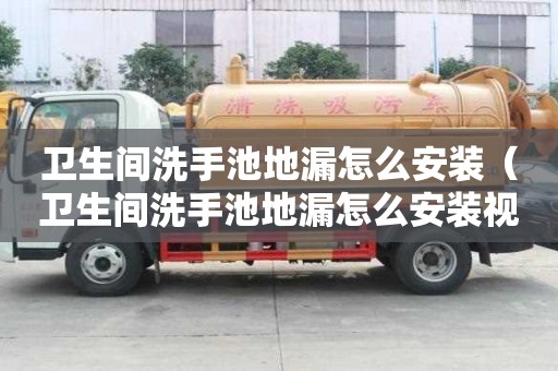 衛(wèi)生間洗手池地漏怎么安裝（衛(wèi)生間洗手池地漏怎么安裝視頻）
