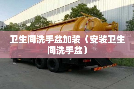 衛(wèi)生間洗手盆加裝（安裝衛(wèi)生間洗手盆）