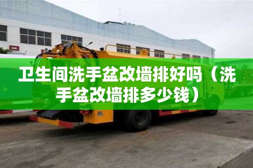 衛生間洗手盆改墻排好嗎（洗手盆改墻排多少錢）