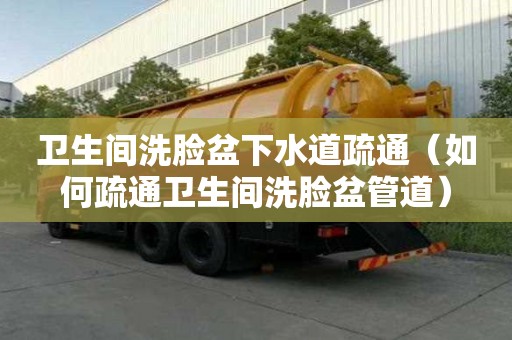 衛生間洗臉盆下水道疏通（如何疏通衛生間洗臉盆管道）