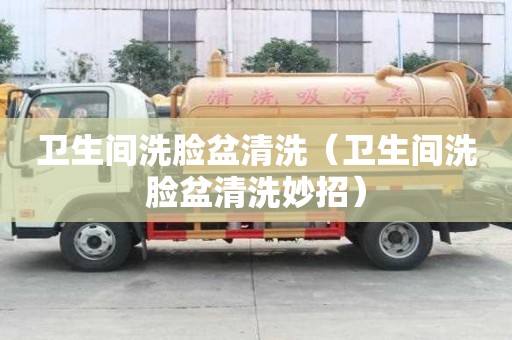 衛生間洗臉盆清洗（衛生間洗臉盆清洗妙招）