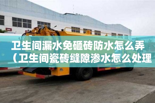 衛生間漏水免砸磚防水怎么弄（衛生間瓷磚縫隙滲水怎么處理）
