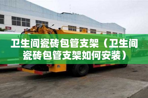 衛(wèi)生間瓷磚包管支架（衛(wèi)生間瓷磚包管支架如何安裝）