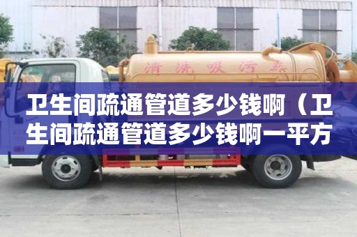 衛生間疏通管道多少錢啊（衛生間疏通管道多少錢啊一平方）