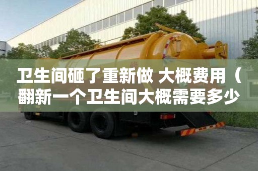 衛(wèi)生間砸了重新做 大概費用（翻新一個衛(wèi)生間大概需要多少錢）