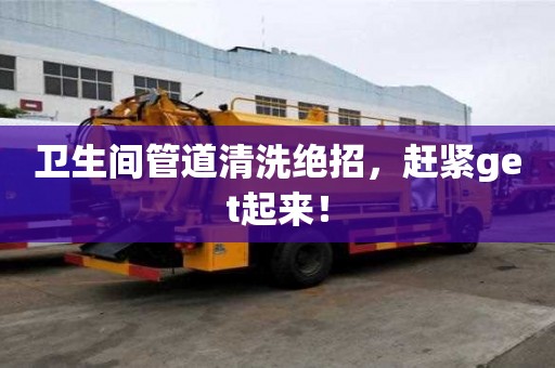 衛生間管道清洗絕招，趕緊get起來！