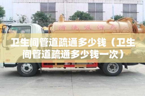 衛生間管道疏通多少錢（衛生間管道疏通多少錢一次）